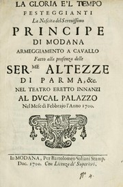 Cover of: La gloria e'l tempo festeggianti la nascita del Serenissimo Principe di Modana: armeggiamento a cavallo fatto alla presenza delle Serme. Altezze di Parma, & c. nel teatro eretto innanzi al ducal palazzo nel mese di febbrajo l'anno 1700