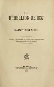 Cover of: La rébellion de 1837 à Saint-Eustache: avec un exposé préliminaire de la situation politique du Bas-Canada, depuis la cession. Publication en 1883.  Cet ouvrage se complète par l'ajouté suivant; 1. Trois suppléments, pub. en avril, août et octobre 1884; 2.  Un appendice inédit, contenant des documents nouveaux