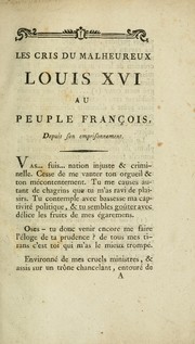 Cover of: Les cris du malheureux Louis XVI au peuple françois, depuis son emprisonnement by Louis XVI King of France