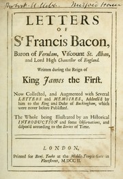 Cover of: Letters of Sr Francis Bacon: Written during the reign of King James the First.  Now collected, and augmented with several letters and memoires, address'd by him to the King and Duke of Buckingham, which was never before published.  The whole being illustrated by an historical introd. and some observations, and dispos'd according to the series of time