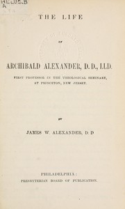Cover of: Life of Archibald Alexander: First professor in the Theological Seminary, at Princeton, New Jersey