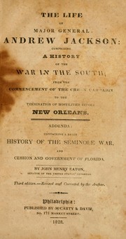 Cover of: The life of Major General Andrew Jackson: comprising a history of the war in the South, from the commencement of the Creek campaign to the termination of hostilities before New Orleans : addenda containing a brief history of the Seminole War, and cession and government of Florida