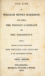 Cover of: The life of William Henry Harrison, (of Ohio,) the people's candidate for the presidency: with a history of the wars with the British and Indians on our north-western frontier