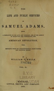 Cover of: The life and public services of Samuel Adams: being a narrative of his acts and opinions, and of his agency in producing and forwarding the American Revolution : With extracts from his correspondence, state papers, and political essays