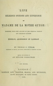 Cover of: Life, religious opinions and experience of Madame de la Mothe Guyon: together with some account of the personal history and religious opinions of Fenelon, Archbishop of Cambray
