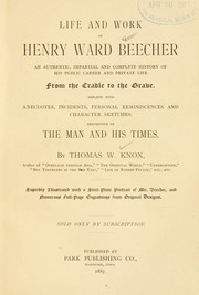 Cover of: Life and work of Henry Ward Beecher: an authentic, impartial, and complete history of his public career and private life from the cradle to the grave : replete with anecdotes, incidents, personal reminiscences and character sketches, descriptive of the man and his times