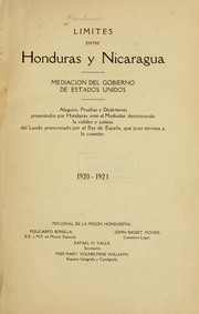 Cover of: Limites entre Honduras y Nicaragua.: Mediacion del gobierno de Estados Unidos; alegatos, pruebas y dictámenes presentados por Honduras ante el mediador, demostrando la validez y justicia del laudo pronunciado por el rey de España, que puso término a la cuestión. 1920-1921 ...