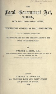 Cover of: The Local Government Act, 1894, with full explanation notes: an introductory chapter on local government; and an appendix  containing the incorporated acts and the regulations of the Local Government Board