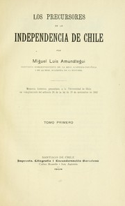 Cover of: Los precursores de la independencia de Chile: Memoria histórica presentada a la Universidad de Chile en cumplimiento del artículo 28 de la lei de 19 de noviembre de 1842
