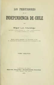 Cover of: Los precursores de la independencia de Chile: Memoria histórica presentada a la Universidad de Chile en cumplimiento del artículo 28 de la lei de 19 de noviembre de 1842
