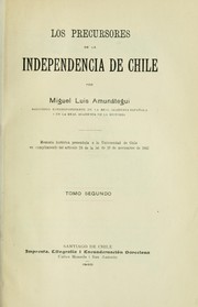 Cover of: Los precursores de la independencia de Chile: Memoria histórica presentada a la Universidad de Chile en cumplimiento del artículo 28 de la lei de 19 de noviembre de 1842