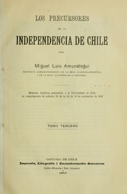 Cover of: Los precursores de la independencia de Chile: Memoria histórica presentada a la Universidad de Chile en cumplimiento del artículo 28 de la lei de 19 de noviembre de 1842