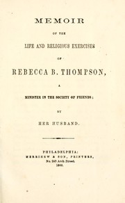 Memoir of the life and religious exercises of Rebecca B. Thompson, a minister in the Society of Friends by Charles Thompson, Esq.