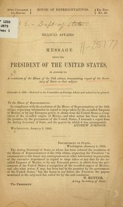 Cover of: Mexican affairs: Message from the President of the United States, in answer to a resolution of the House of the 18th ultimo, transmitting report of the secretary of state on that subject, January 9, 1866