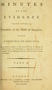 Cover of: Minutes of the evidence, taken before a committee of the House of Commons: being a committee of the whole House, appointed to consider of the several articles of charge of high crimes and misdemeanors, presented to the House, against Warren Hastings, Esq., late Governor General of Bengal ...