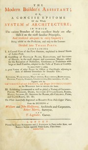 Cover of: The Modern builder's assistant, or, A concise epitome of the whole system of architecture: in which the various branches of that excellent study are establish'd on the most familiar principles and rendered adequate to every capacity ...