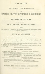 Cover of: Narrative of privations and sufferings of United States officers & soldiers while prisoners of war in the hands of the rebel authorities : being the report of a commissiopn of inquiry appointed by the United States Sanitary Commission : with an appendix containing the testimony