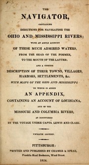 Cover of: The navigator: containing directions for navigating the Ohio and Mississippi rivers with an ample account of these much admired waters, from the head of the former, to the mouth of the latter ; and a concise description of their towns, villages, harbors, settlements & c. with maps of the Ohio and Mississippi ; to which is added an appendix, containing an account of Louisiana, and of the Missouri and Columbia rivers, as discovered by the voyage under Capts. Lewis and Clark