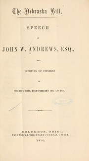 Cover of: The Nebraska bill.: Speech of John W. Andrews, esq., at a meeting of citizens of Columbus, Ohio, held February 14th, A.D. 1854.