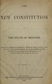 Cover of: The new constitution of the State of Missouri: as revised, amended, and adopted in convention, begun and held in the city of St. Louis, on the sixth day of January, eighteen hundred and sixty-five ; and ratified ; by the people, at an election held on the 6th day of June, 1865