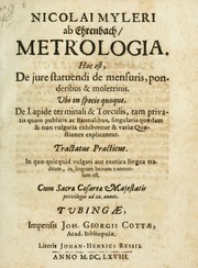 Cover of: Nicolai Myleri ab Ehrenbach Metrologia.: Hoc est, de jure statuendi de mensuris, ponderibus & moletrinis. Ubi in specie quoque. De lapide terminali & torculis, tam privatis quam publicis ac bannalibus, singularia quaedam & non vulgaria exhibentur & variae quaestiones explicantur. Tractatus practicus. In quo quicquid vulgari aut exotica lingua traditum, in linguam latinam transversum est.