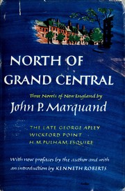 Cover of: North of Grand Central: three novels of New England: The late George Apley, Wickford Point, H.M. Pulham, Esquire.