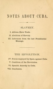 Cover of: Notes about Cuba: Slavery. I. African slave trade. II. Abolition of slavery. III. Inferences from the last presidential message. -- The revolution. IV. Forces employed by Spain against Cuba V. Condition of the revolution. VI. Spanish anarchy in Cuba. VII. Conclusion