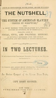 Cover of: The nutshell.: The system of American slavery "tested by Scripture," being "a short method" with pro-slavery D. D.'s, whether doctors of divinity, or of democracy, embracing axioms of social, civil, and political economy, as divinely impressed upon the human conscience and set forth in divine revelation.