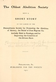Cover of: The oldest abolition society, being a short story of the labors of the Pennsylvania society for promoting the abolition of slavery by Pennsylvania Society for Promoting the Abolition of Slavery.