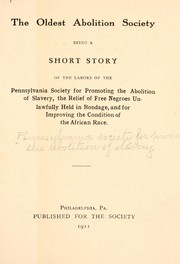 Cover of: The oldest abolition society, being a short story of the labors of the Pennsylvania society for promoting the abolition of slavery: the relief of free negroes unlawfully held in bondage, and for improving the condition of the African race.