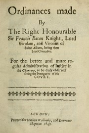 Cover of: Ordinances made by the Right Honorable Sir Francis Bacon ... being then lord chancellor: For the better and more regular administration of iustice in the chancery, to be daily observed saving the prerogative of this covrt.