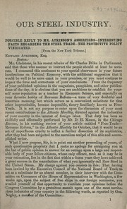 Cover of: Our steel industry: Forcible reply to Mr. Atkinson's assertions--Interesting facts regarding the steel trade--The protective policy vindicated