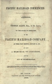 Cover of: Pacific railroad commenced: Address of Thomas Allen, esq., of St. Louis, to the board of directors of the Pacific railroad company, at their first meeting, January 31, 1850. And also a memorial to Congress, and the act of incorporation ...