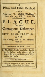 Cover of: A plain and easie method for preserving (by God's blessing) those that are well from the infection of the plague, or any contagious distemper, in city, camp, fleet, &c., and for curing such as are infected with it by Willis, Thomas