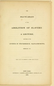 Cover of: The practicability of the abolition of slavery: a lecture, delivered at the lyceum in Stockbridge, Massachusetts, February, 1831