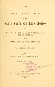Cover of: The practical application of the slide valve and link motion to stationary, portable, locomotive, and marine engines: with new and simple methods for proportioning the parts