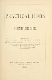 Cover of: Practical hints for furniture men: relating to all kinds of finishing, with full directions therefor, varnishes, polishes, stains for wood, dyes for wood, gilding and silvering, receipts for the factory, lackers, metals, marbles, &c., pictures, engravings, &c., miscellaneous.
