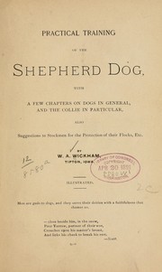 Cover of: Practical training of the Shepherd dog: with a few chapters on dogs in general, and the collie in particular, also suggestions to stockmen for the protection of their flocks, etc