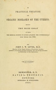 Cover of: A practical treatise on organic dieseases of the uterus: being the prize essay to which the Medical Society of London awarded the Fothergillian Gold Medal for 1843