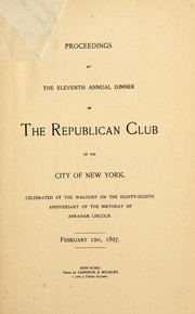 Cover of: Proceedings at the eleventh annual Lincoln dinner of the Republican Club of the City of New York: celebrated at the Waldorf on the eighty-eight anniversary of the birthday of Abraham Lincoln, February 12th, 1897