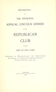 Cover of: Proceedings at the fifteenth annual Lincoln dinner of the Republican Club of the City of New York: celebrated at the Waldorf-Astoria, the ninety-second anniversary of the birthday of Abraham Lincoln, Tuesday, February 12th, 1901