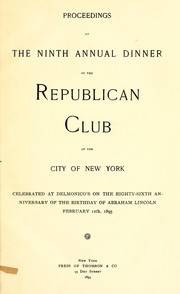 Cover of: Proceedings at the ninth annual dinner of the Republican Club of the City of New York: celebrated at Delmonico's on the eighty-sixth anniversary of the birthday of Abraham Lincoln, February 12th, 1895