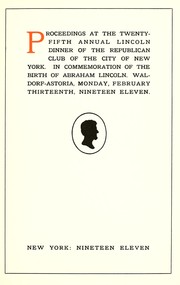 Cover of: Proceedings at the twenty-fifth annual Lincoln dinner of the Republican Club of the City of New York: in commemoration of the birth of Abraham Lincoln, Waldorf-Astoria, Monday, February thirteenth, nineteen eleven