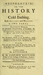 Cover of: Psychrolousia: or, the history of cold-bathing: both ancient and modern. In two parts. The first written by Sir John Floyer, of Lichfield, Kt. The second, treating of the genuine use of hot and cold baths. Together with The Wonderful Effects of the Bath-Water, drank hot from the Pump, in Decay'd Stomachs, and in most Diseases of the Bowels, Liver, and Spleen, &c. Also proving, That the best Cures done by the Cold Baths, are lately observed to arise from the Temperate Use of the Hot Baths first. To which is added, an appendix. By Dr. Edward Baynard, Fellow of the College of Physicians, London