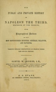 Cover of: The public and private history of Napoleon the Third, emperor of the French: with biographical notices of his most distinguished ministers, generals, relatives, and favorites, and various details descriptive of France under the second empire : by Samuel M. Smucker [sic].