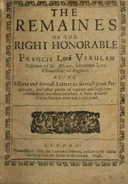 Cover of: The remaines of the Right Honorable Francis Lord Verulam, Viscount of St. Albanes, sometimes Lord Chancellour of England: Being essayes and severall letters to severall great personages, and other pieces of various and high concernment not heretofore published.  A table whereof for the readers more ease is adjoyned