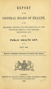 Cover of: Report by the General Board of Health, on the measures adopted for the execution of the Nuisances Removal and Diseases Prevention Act, and the Public Health Act, up to July 1849: presented to both houses of Parliament by command of Her Majesty
