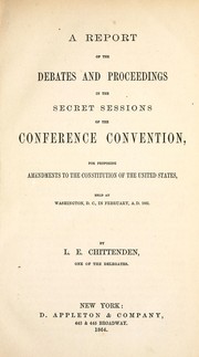Cover of: A report of the debates and proceedings in the secret sessions of the conference convention: for proposing amendments to the Constitution of the United States, held at Washington, D.C., in February, A.D. 1861