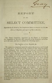 Cover of: Report of the Select Committee appointed by the Senate of the Confederate States to examine into the condition of hospitals, and report by bill or otherwise by Confederate States of America. Congress. Senate. Select Committee to Examine into the Condition of Hospitals, Confederate States of America. Congress. Senate. Select Committee to Examine into the Condition of Hospitals