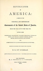 Cover of: Republicanism in America: a history of the colonial and republican governments of the United States of America, from the year 1607 to the year 1869 ; to which is added constitutions, proclamations, platforms, resolutions, decisions of courts, laws, messages, addresses, speeches, debates, letters, election returns, and statistics ; also, a brief history of all the existing republics in the world ; beautifully illustrated with numerous steel engravings